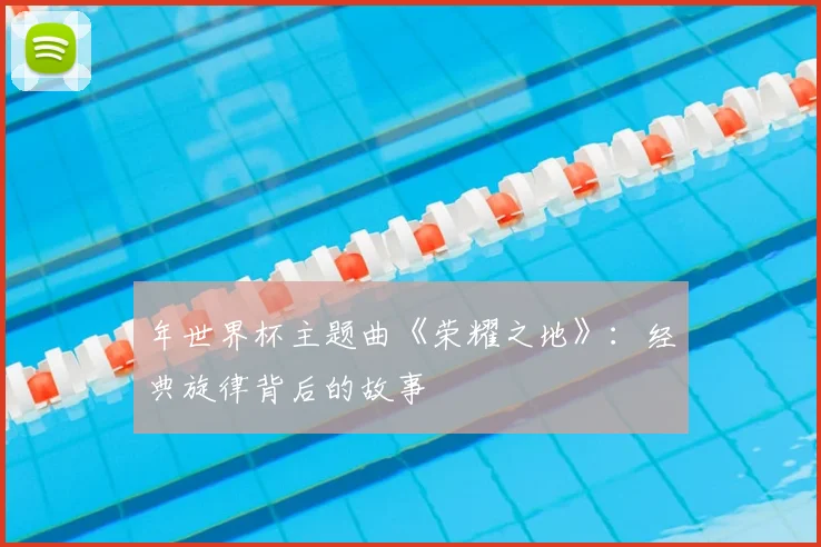 年世界杯主题曲《荣耀之地》:经典旋律背后的故事