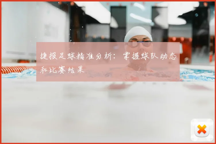 捷报足球精准分析：掌握球队动态和比赛结果