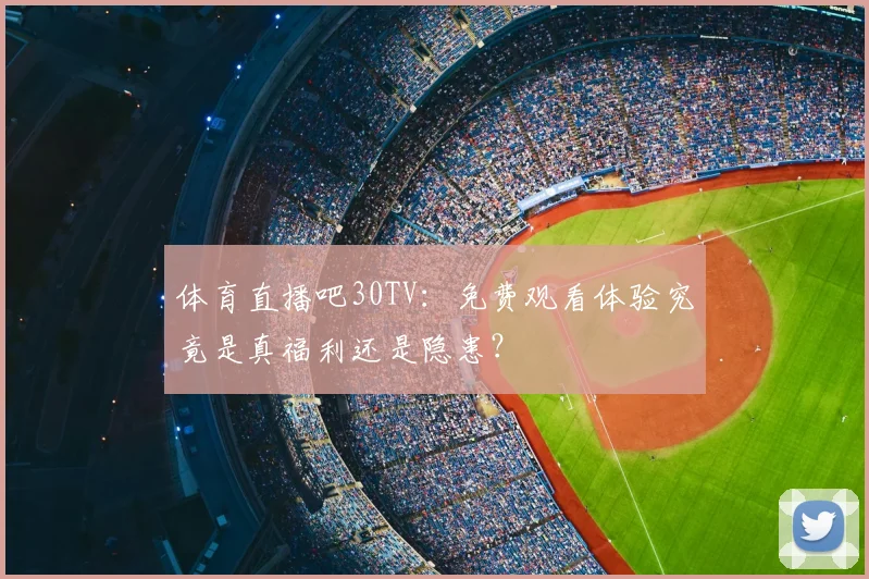 体育直播吧30TV:免费观看体验究竟是真福利还是隐患?