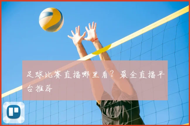 足球比赛直播哪里看?最全直播平台推荐