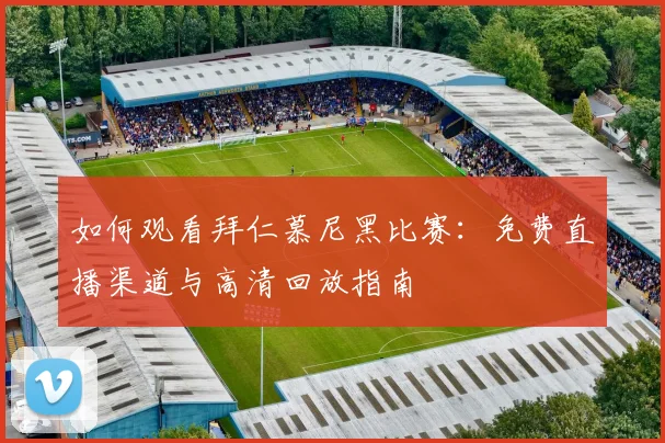 如何观看拜仁慕尼黑比赛:免费直播渠道与高清回放指南