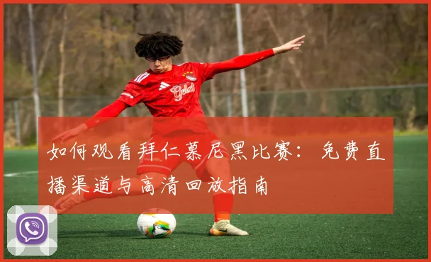 如何观看拜仁慕尼黑比赛:免费直播渠道与高清回放指南